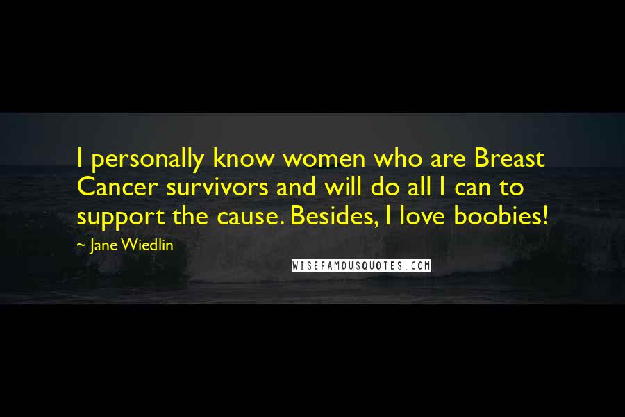 Jane Wiedlin Quotes: I personally know women who are Breast Cancer survivors and will do all I can to support the cause. Besides, I love boobies!