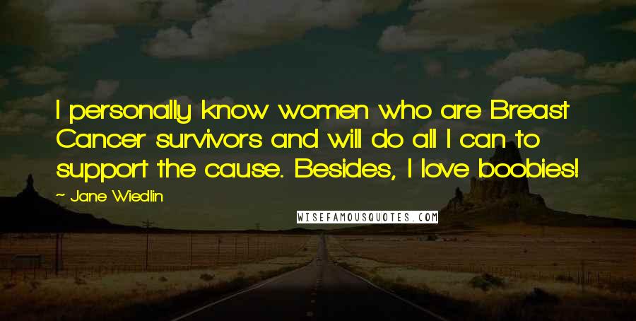 Jane Wiedlin Quotes: I personally know women who are Breast Cancer survivors and will do all I can to support the cause. Besides, I love boobies!