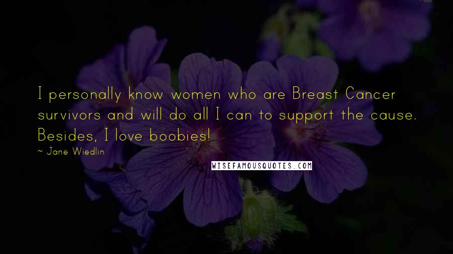 Jane Wiedlin Quotes: I personally know women who are Breast Cancer survivors and will do all I can to support the cause. Besides, I love boobies!