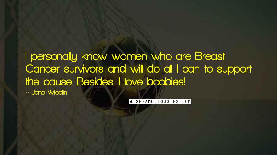 Jane Wiedlin Quotes: I personally know women who are Breast Cancer survivors and will do all I can to support the cause. Besides, I love boobies!