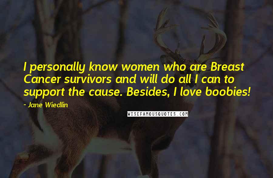 Jane Wiedlin Quotes: I personally know women who are Breast Cancer survivors and will do all I can to support the cause. Besides, I love boobies!