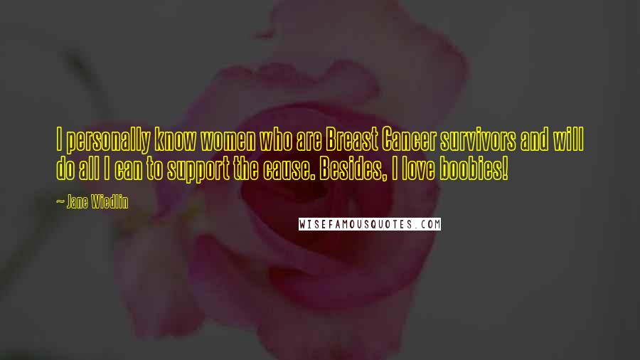 Jane Wiedlin Quotes: I personally know women who are Breast Cancer survivors and will do all I can to support the cause. Besides, I love boobies!