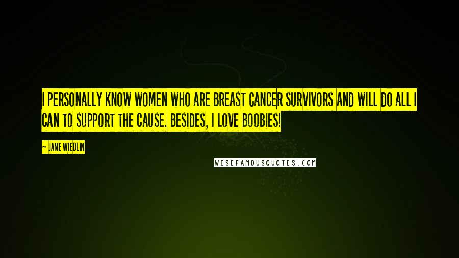 Jane Wiedlin Quotes: I personally know women who are Breast Cancer survivors and will do all I can to support the cause. Besides, I love boobies!