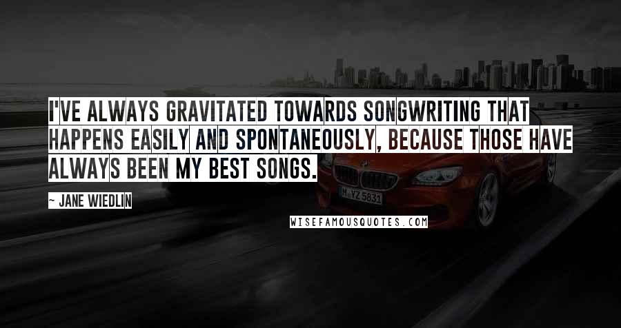 Jane Wiedlin Quotes: I've always gravitated towards songwriting that happens easily and spontaneously, because those have always been my best songs.