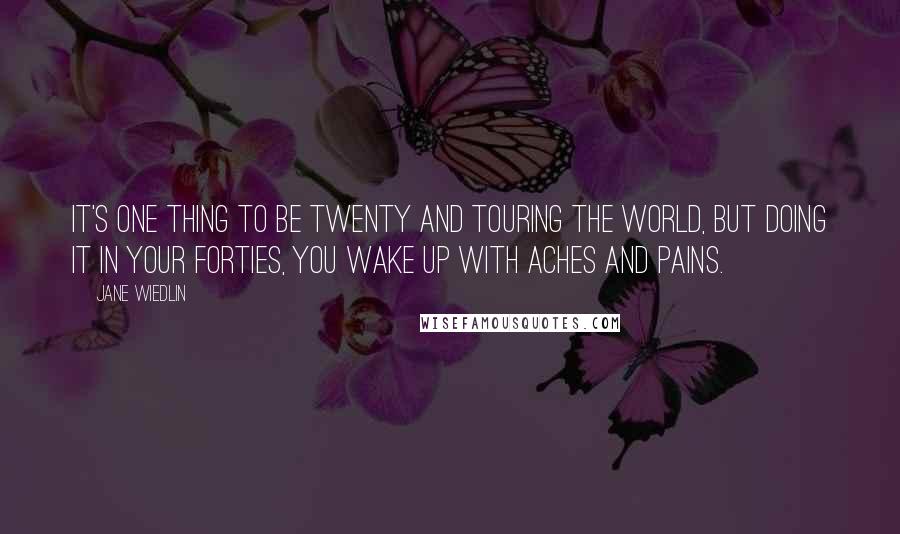 Jane Wiedlin Quotes: It's one thing to be twenty and touring the world, but doing it in your forties, you wake up with aches and pains.