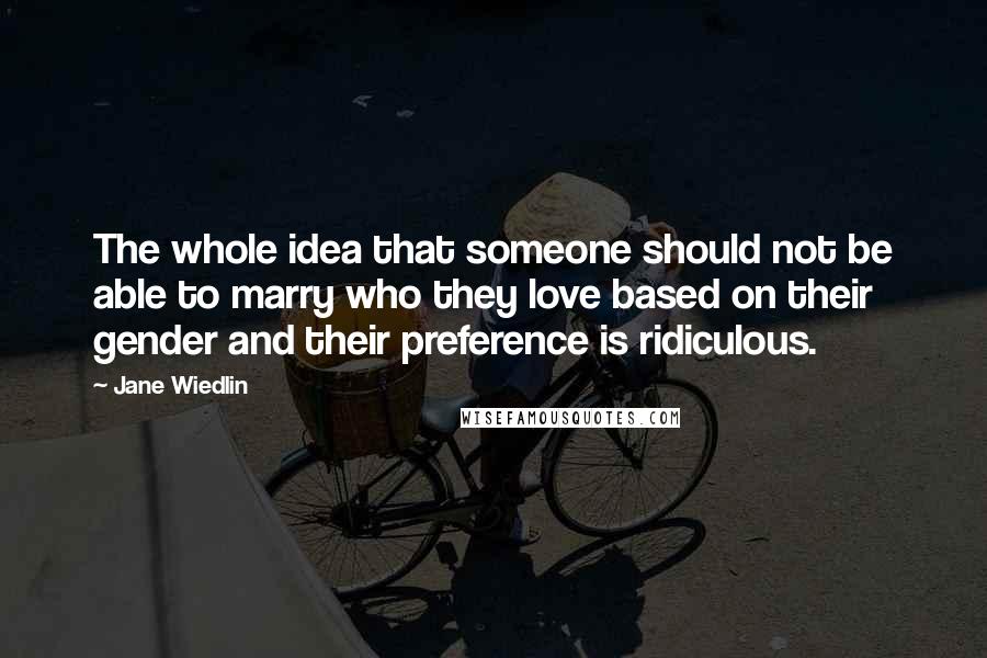 Jane Wiedlin Quotes: The whole idea that someone should not be able to marry who they love based on their gender and their preference is ridiculous.
