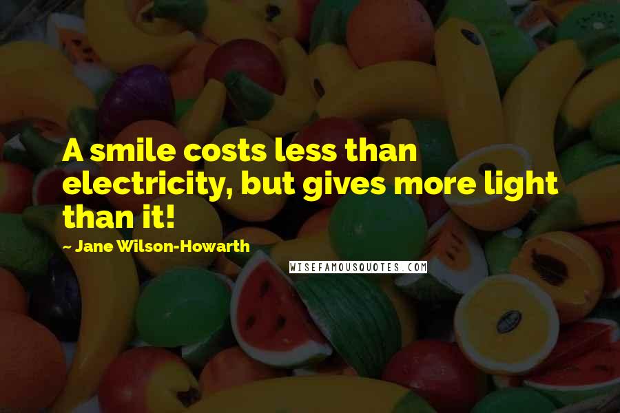 Jane Wilson-Howarth Quotes: A smile costs less than electricity, but gives more light than it!