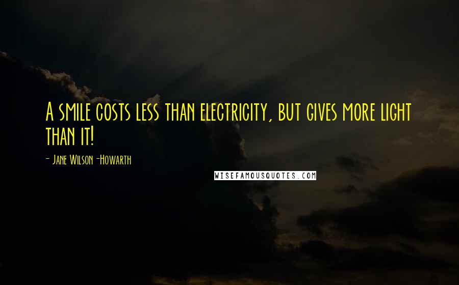 Jane Wilson-Howarth Quotes: A smile costs less than electricity, but gives more light than it!