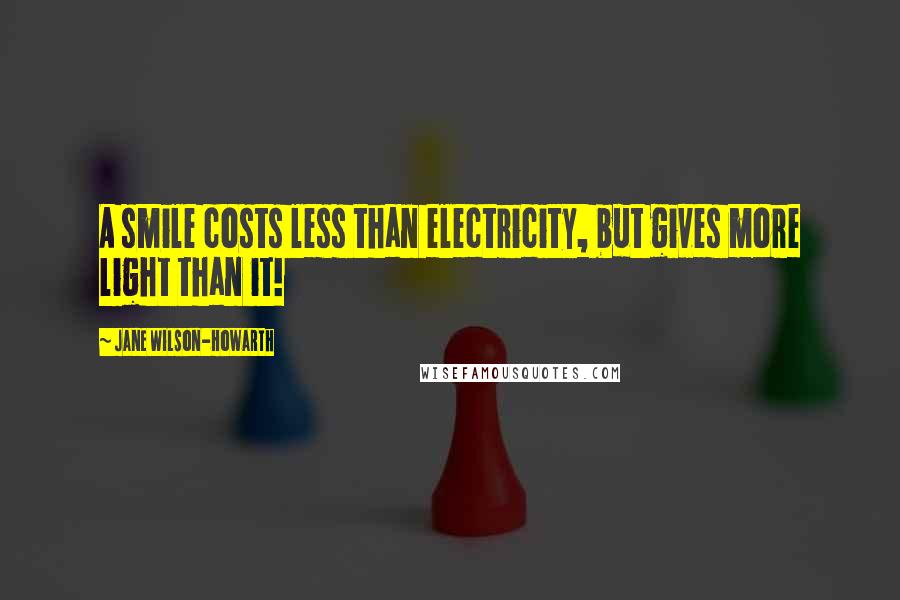 Jane Wilson-Howarth Quotes: A smile costs less than electricity, but gives more light than it!