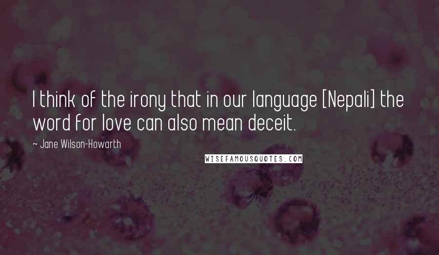 Jane Wilson-Howarth Quotes: I think of the irony that in our language [Nepali] the word for love can also mean deceit.