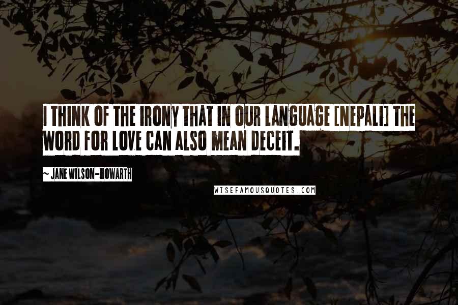 Jane Wilson-Howarth Quotes: I think of the irony that in our language [Nepali] the word for love can also mean deceit.