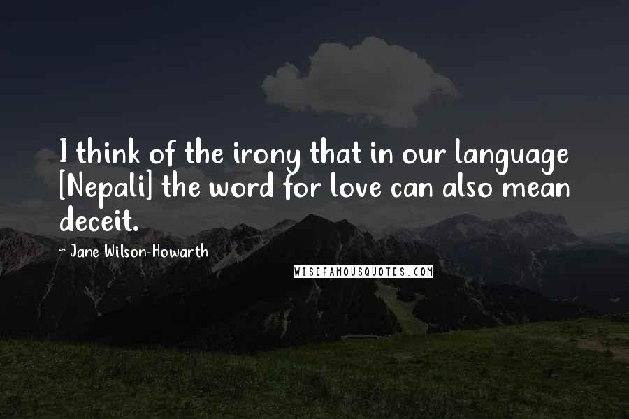 Jane Wilson-Howarth Quotes: I think of the irony that in our language [Nepali] the word for love can also mean deceit.