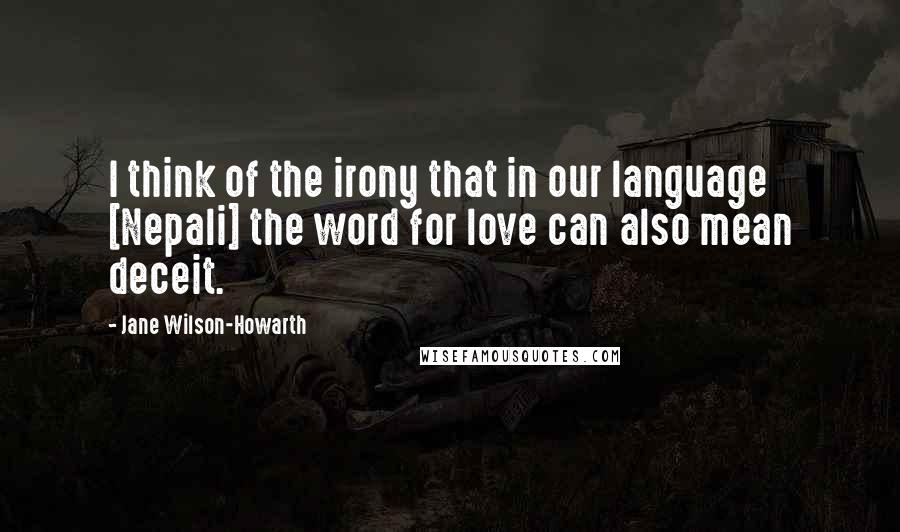 Jane Wilson-Howarth Quotes: I think of the irony that in our language [Nepali] the word for love can also mean deceit.