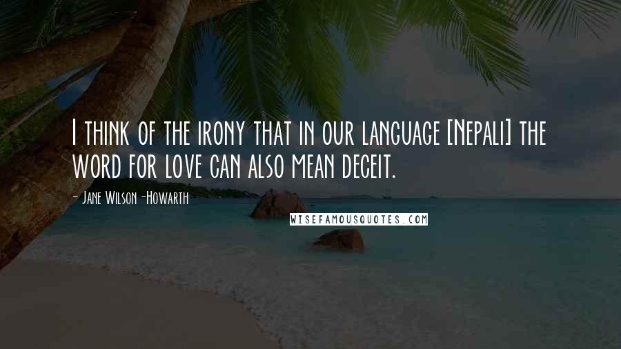 Jane Wilson-Howarth Quotes: I think of the irony that in our language [Nepali] the word for love can also mean deceit.