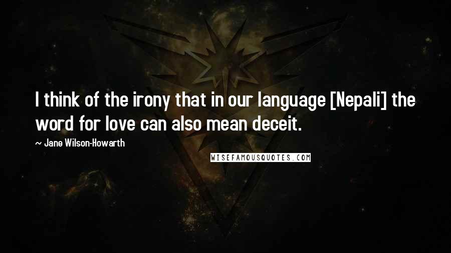 Jane Wilson-Howarth Quotes: I think of the irony that in our language [Nepali] the word for love can also mean deceit.