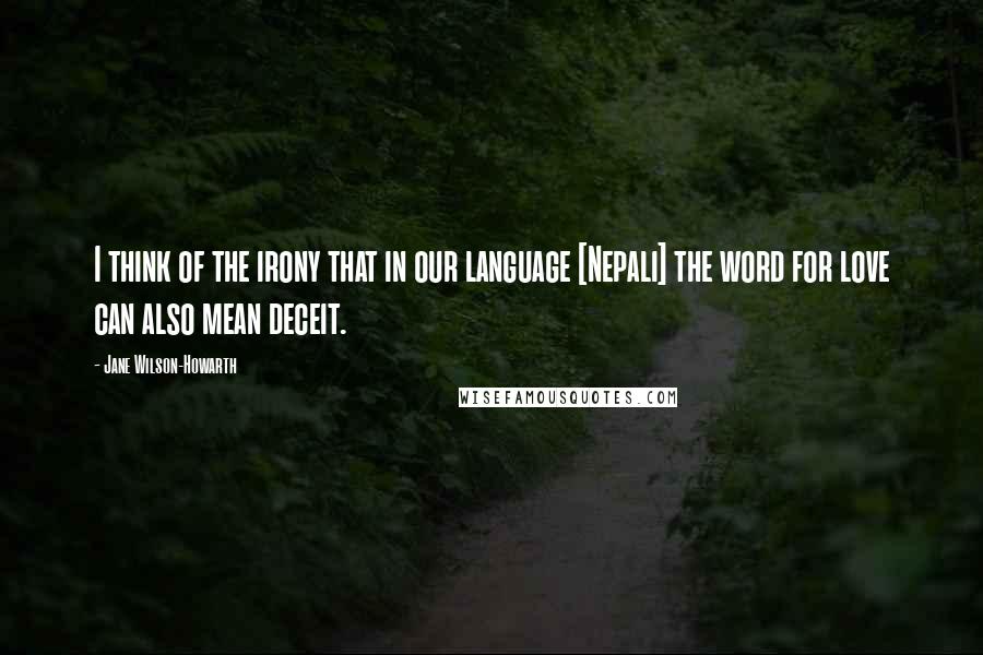 Jane Wilson-Howarth Quotes: I think of the irony that in our language [Nepali] the word for love can also mean deceit.