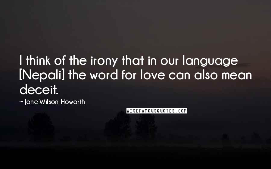 Jane Wilson-Howarth Quotes: I think of the irony that in our language [Nepali] the word for love can also mean deceit.