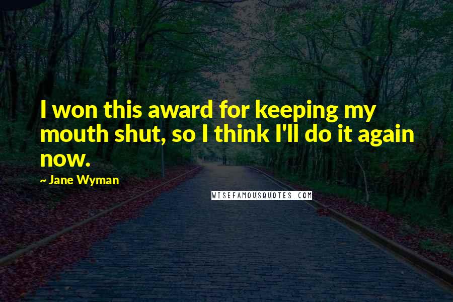 Jane Wyman Quotes: I won this award for keeping my mouth shut, so I think I'll do it again now.