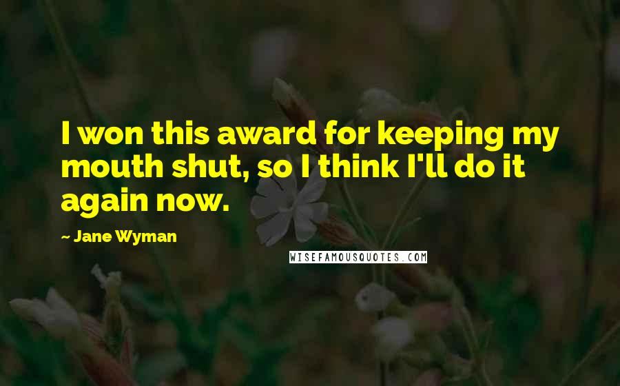 Jane Wyman Quotes: I won this award for keeping my mouth shut, so I think I'll do it again now.