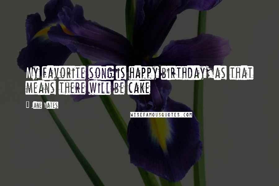 Jane Yates Quotes: My favorite song is happy birthday,as that means there will be cake