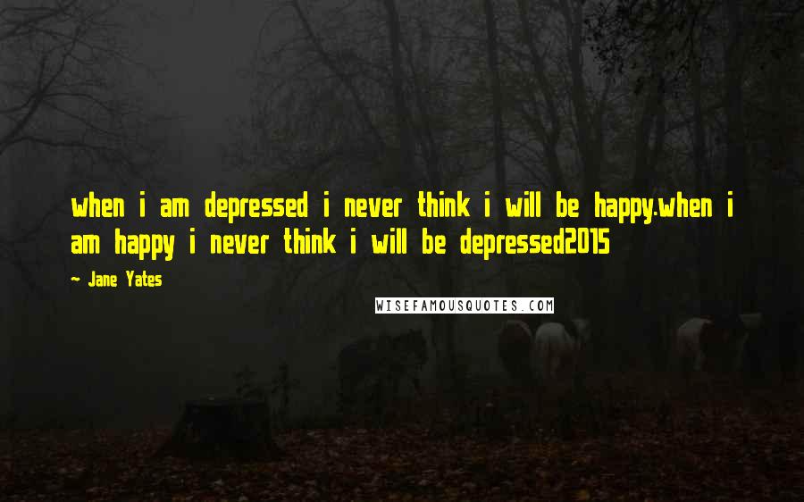 Jane Yates Quotes: when i am depressed i never think i will be happy.when i am happy i never think i will be depressed2015