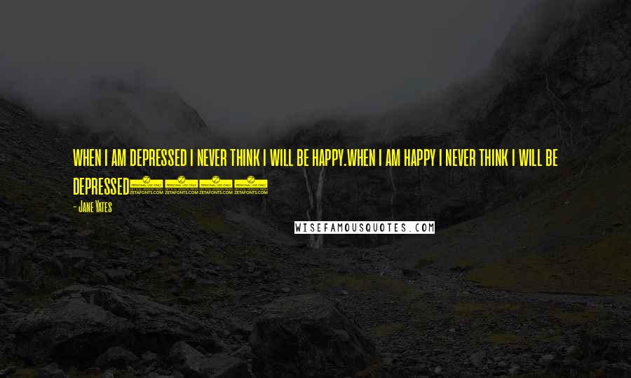 Jane Yates Quotes: when i am depressed i never think i will be happy.when i am happy i never think i will be depressed2015