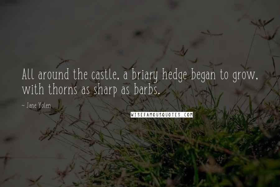 Jane Yolen Quotes: All around the castle, a briary hedge began to grow, with thorns as sharp as barbs.