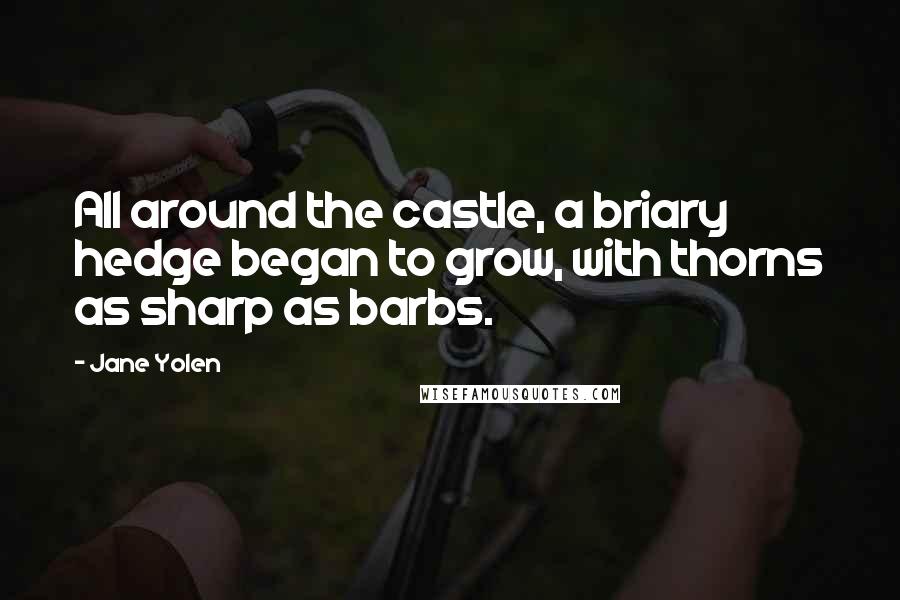 Jane Yolen Quotes: All around the castle, a briary hedge began to grow, with thorns as sharp as barbs.