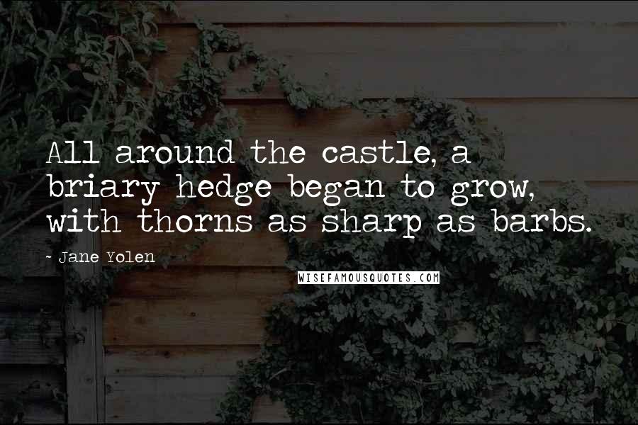 Jane Yolen Quotes: All around the castle, a briary hedge began to grow, with thorns as sharp as barbs.