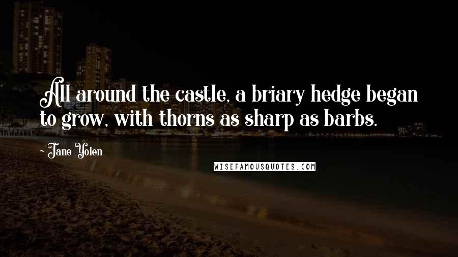 Jane Yolen Quotes: All around the castle, a briary hedge began to grow, with thorns as sharp as barbs.