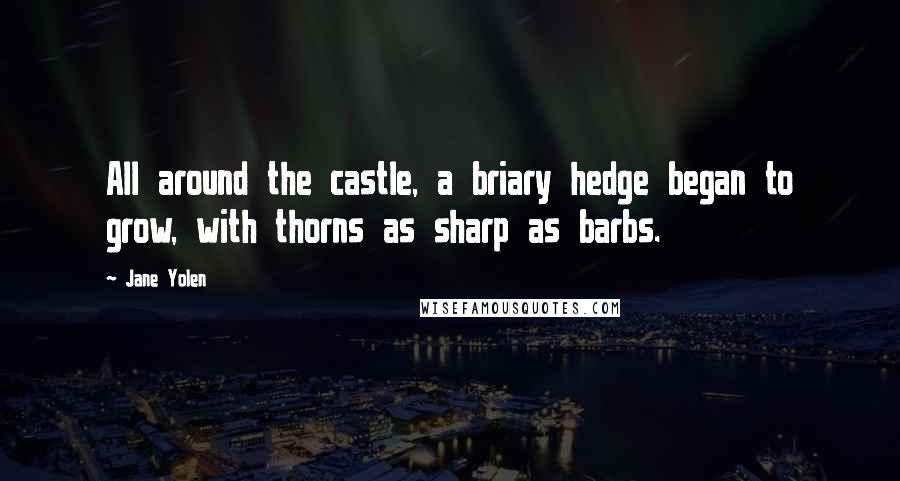 Jane Yolen Quotes: All around the castle, a briary hedge began to grow, with thorns as sharp as barbs.