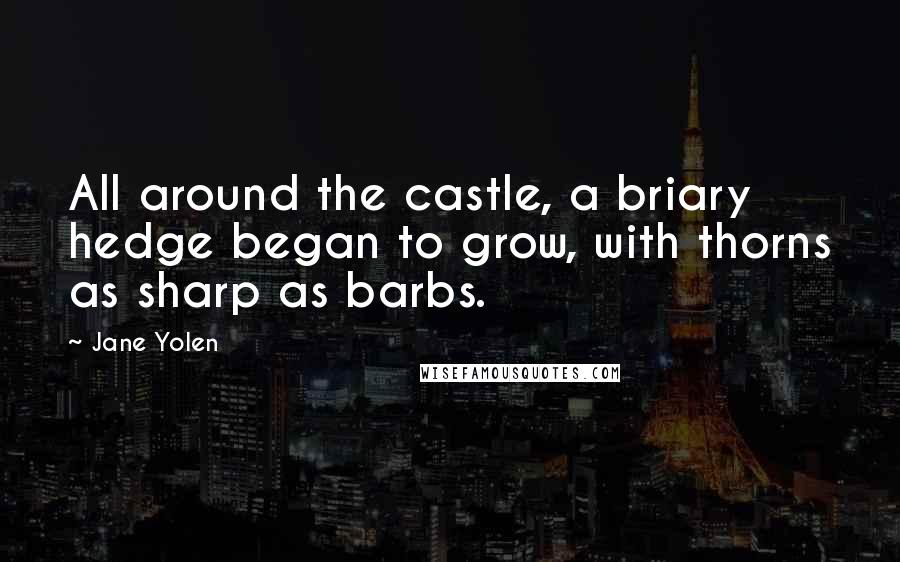 Jane Yolen Quotes: All around the castle, a briary hedge began to grow, with thorns as sharp as barbs.