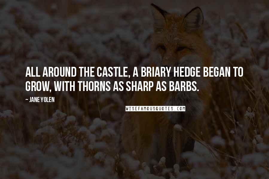 Jane Yolen Quotes: All around the castle, a briary hedge began to grow, with thorns as sharp as barbs.