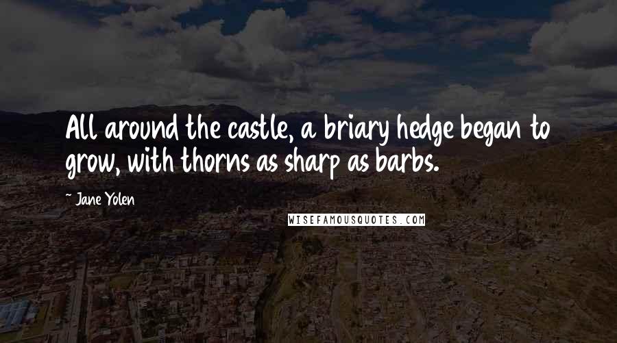 Jane Yolen Quotes: All around the castle, a briary hedge began to grow, with thorns as sharp as barbs.