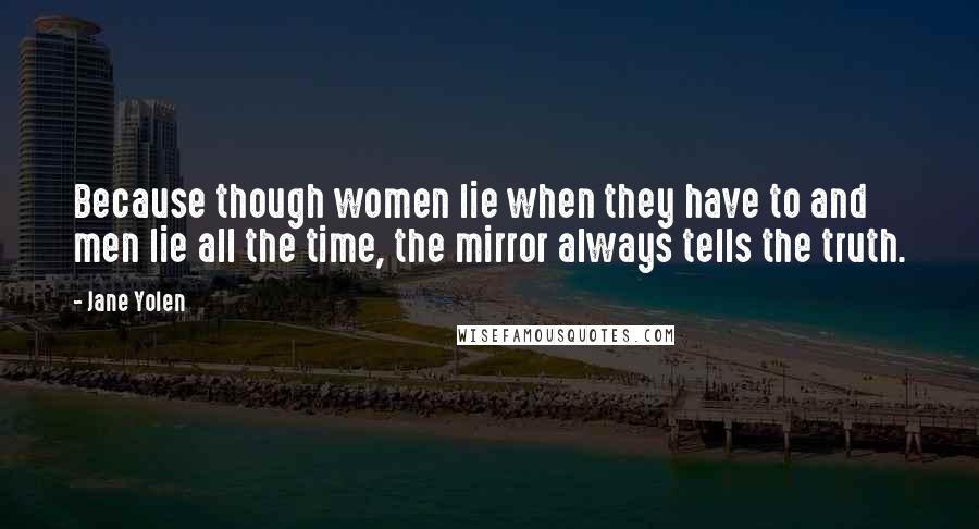 Jane Yolen Quotes: Because though women lie when they have to and men lie all the time, the mirror always tells the truth.