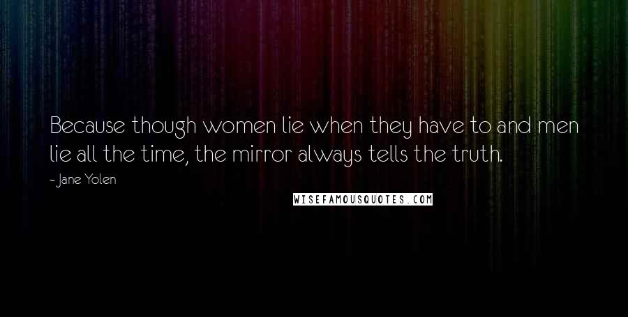 Jane Yolen Quotes: Because though women lie when they have to and men lie all the time, the mirror always tells the truth.