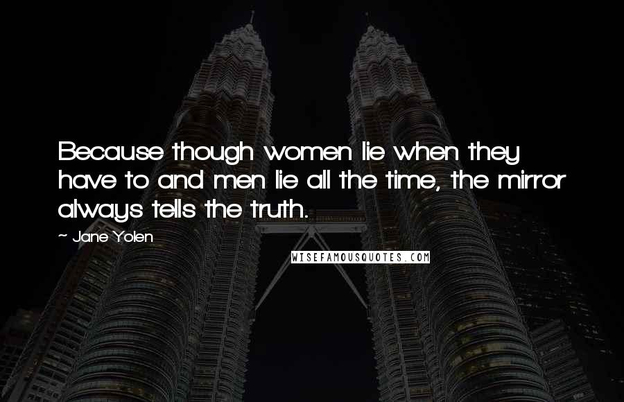 Jane Yolen Quotes: Because though women lie when they have to and men lie all the time, the mirror always tells the truth.