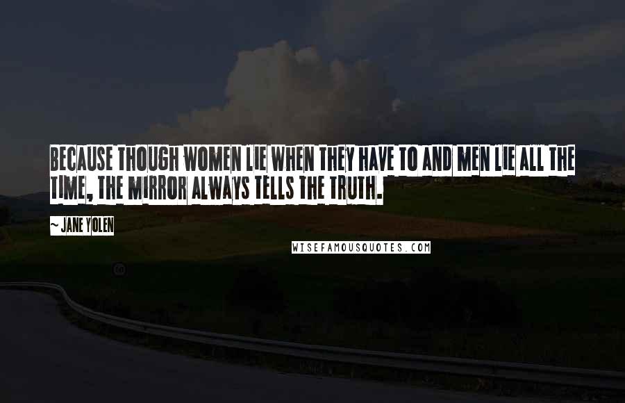 Jane Yolen Quotes: Because though women lie when they have to and men lie all the time, the mirror always tells the truth.