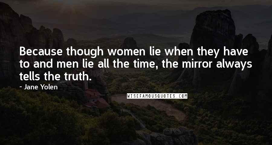 Jane Yolen Quotes: Because though women lie when they have to and men lie all the time, the mirror always tells the truth.