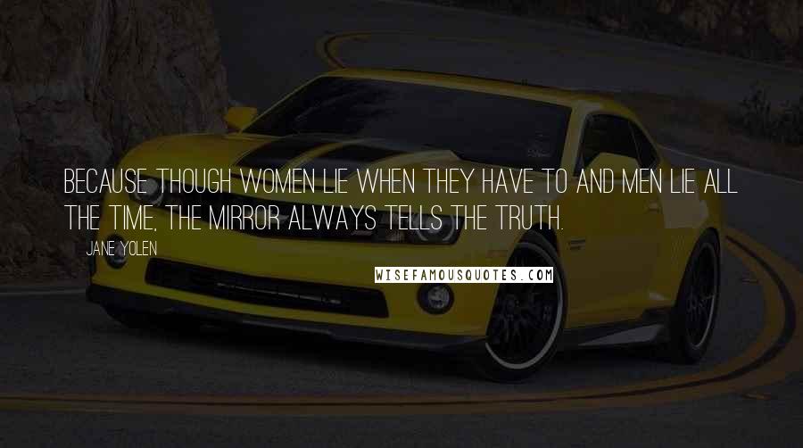 Jane Yolen Quotes: Because though women lie when they have to and men lie all the time, the mirror always tells the truth.