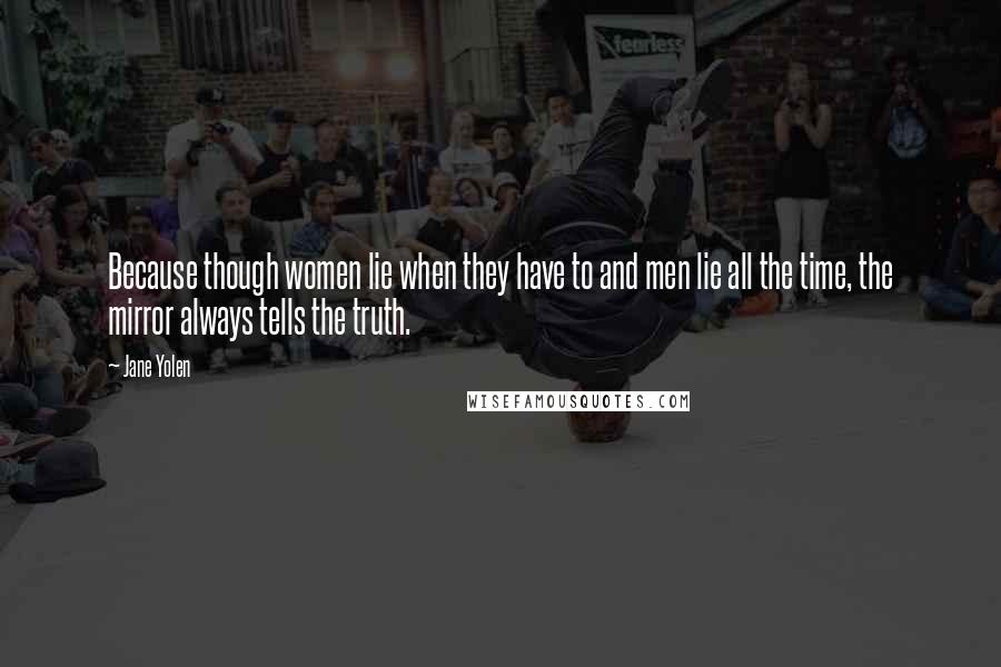 Jane Yolen Quotes: Because though women lie when they have to and men lie all the time, the mirror always tells the truth.