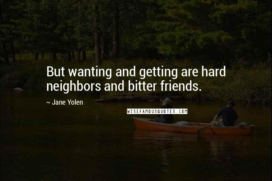 Jane Yolen Quotes: But wanting and getting are hard neighbors and bitter friends.