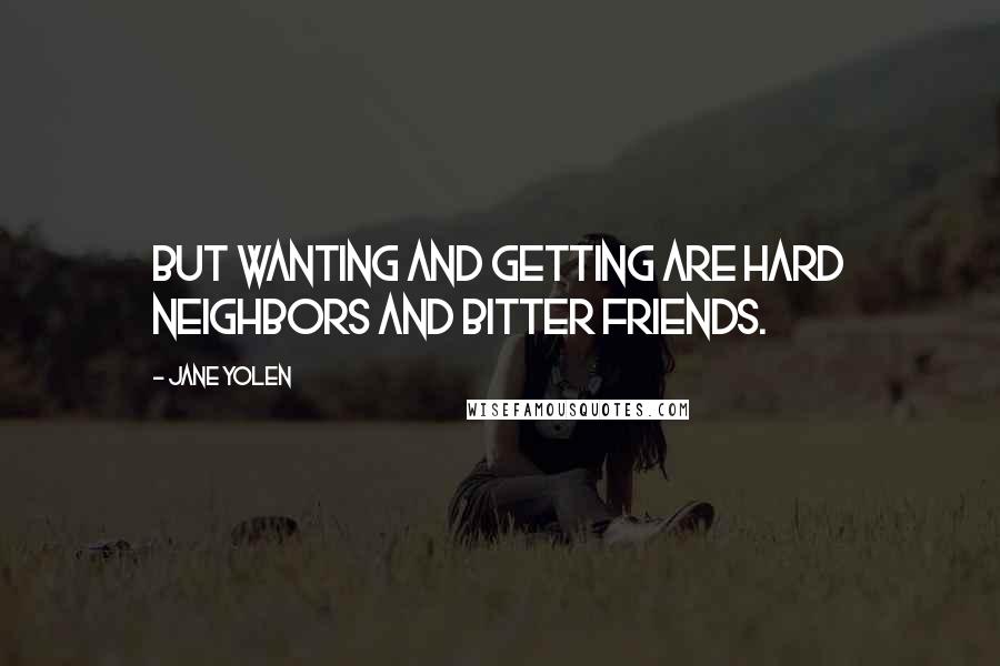 Jane Yolen Quotes: But wanting and getting are hard neighbors and bitter friends.