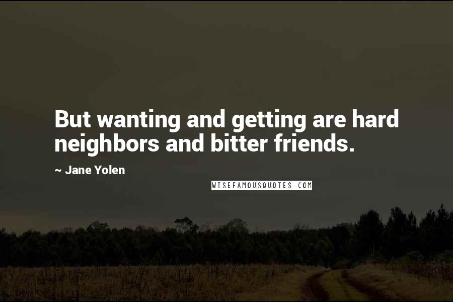 Jane Yolen Quotes: But wanting and getting are hard neighbors and bitter friends.