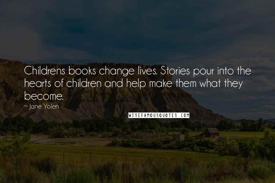 Jane Yolen Quotes: Childrens books change lives. Stories pour into the hearts of children and help make them what they become.