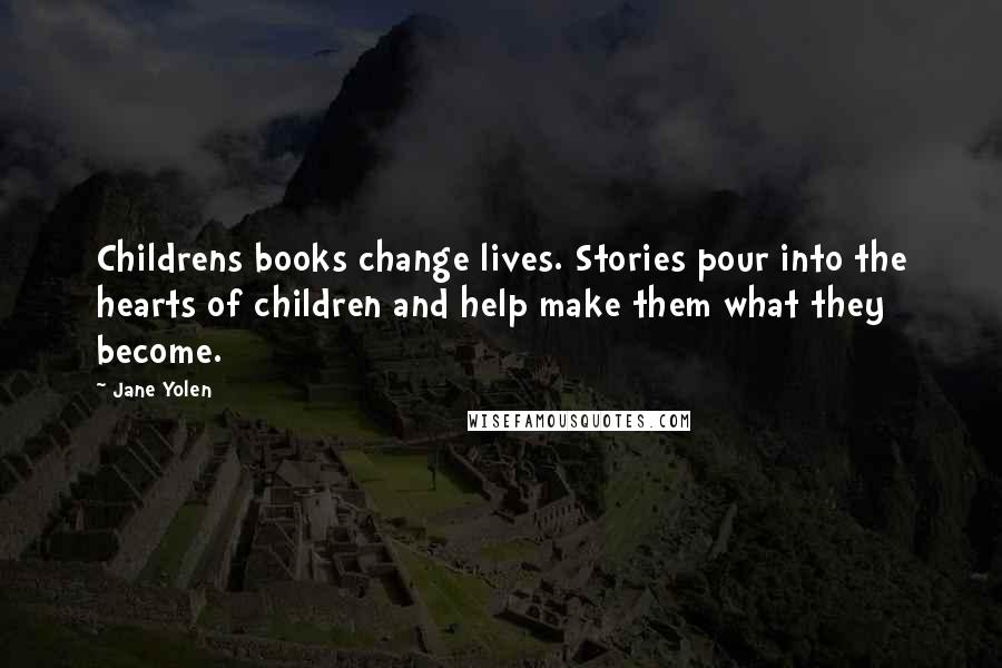 Jane Yolen Quotes: Childrens books change lives. Stories pour into the hearts of children and help make them what they become.
