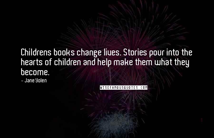 Jane Yolen Quotes: Childrens books change lives. Stories pour into the hearts of children and help make them what they become.