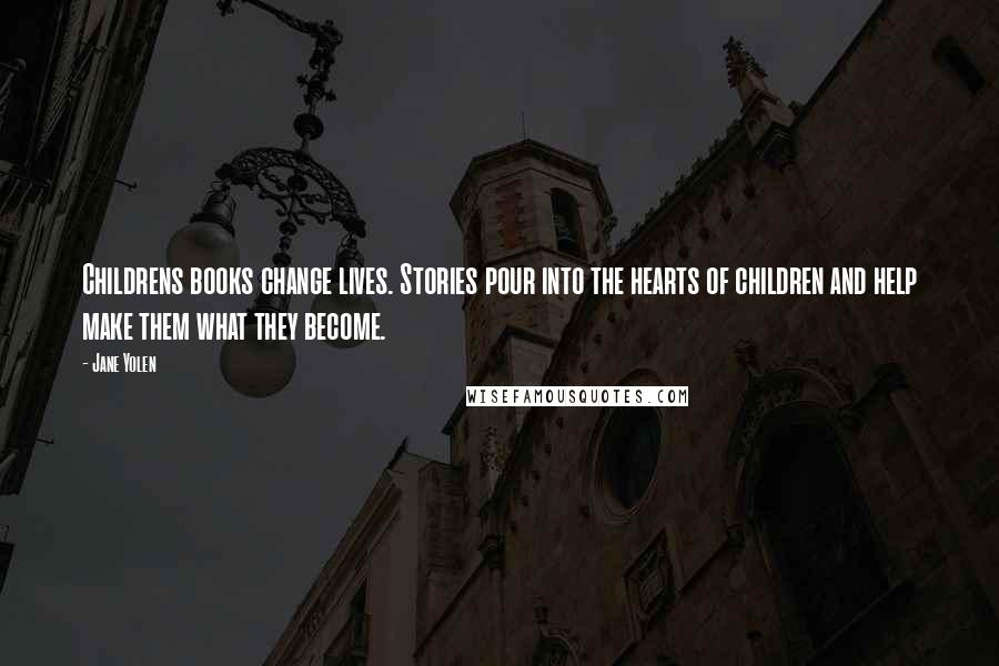 Jane Yolen Quotes: Childrens books change lives. Stories pour into the hearts of children and help make them what they become.