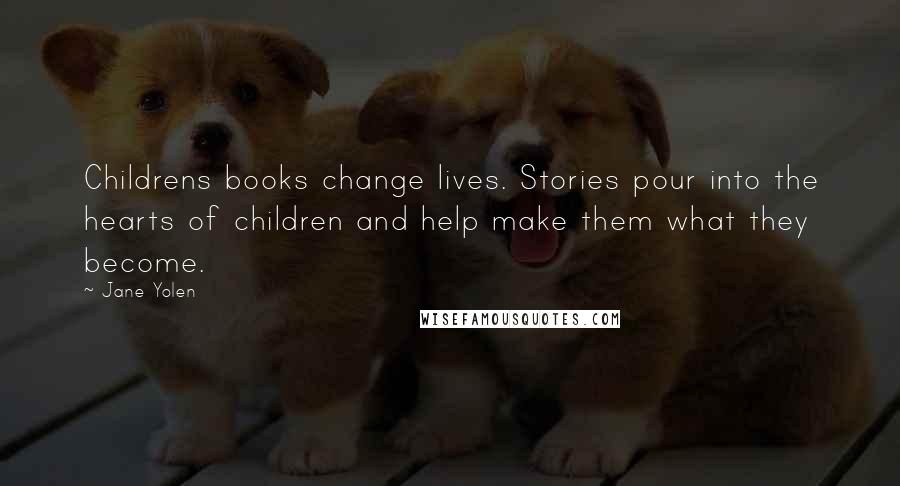 Jane Yolen Quotes: Childrens books change lives. Stories pour into the hearts of children and help make them what they become.