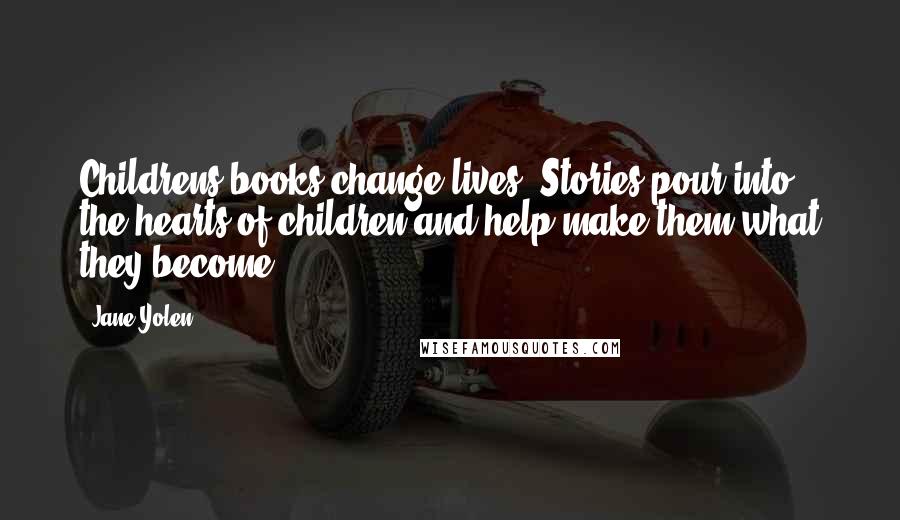 Jane Yolen Quotes: Childrens books change lives. Stories pour into the hearts of children and help make them what they become.